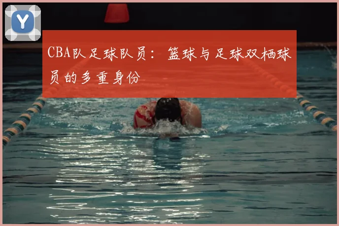 CBA队足球队员：篮球与足球双栖球员的多重身份