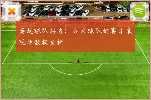 英超球队排名:各大球队的赛季表现与数据分析