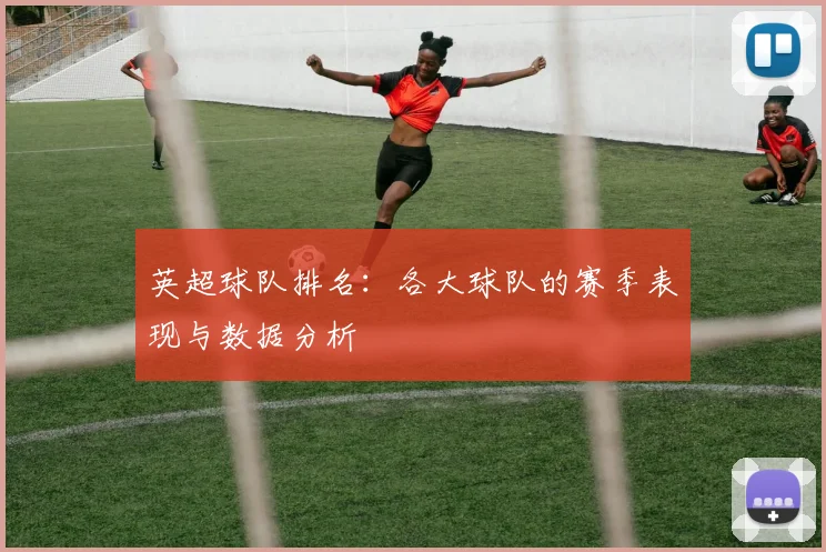 英超球队排名:各大球队的赛季表现与数据分析