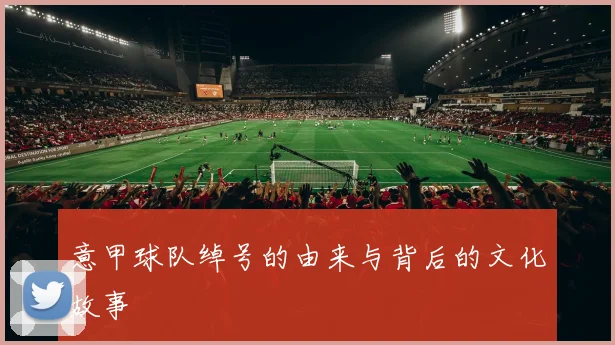 意甲球队绰号的由来与背后的文化故事