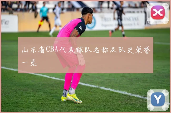 山东省CBA代表球队名称及队史荣誉一览