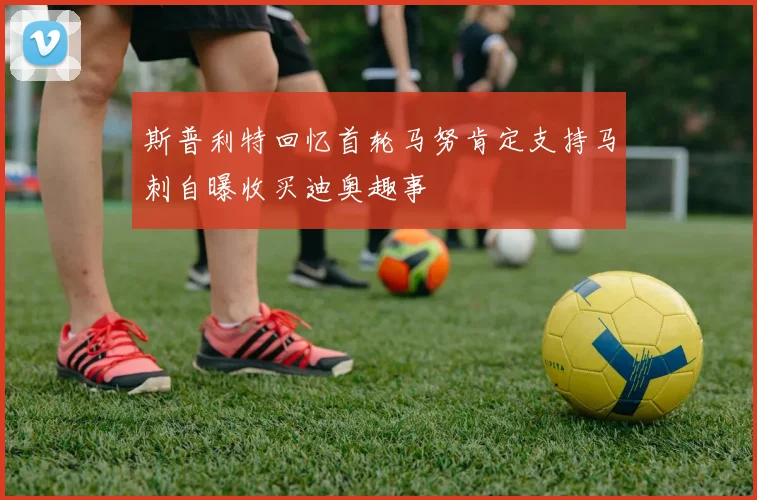 斯普利特回忆首轮马努肯定支持马刺自曝收买迪奥趣事