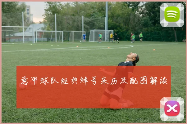 意甲球队经典绰号来历及配图解读