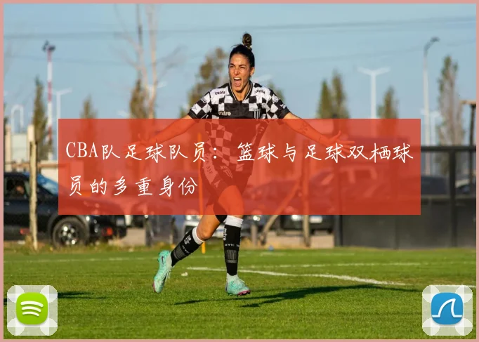 CBA队足球队员:篮球与足球双栖球员的多重身份